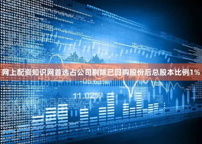 网上配资知识网首选占公司剔除已回购股份后总股本比例1%