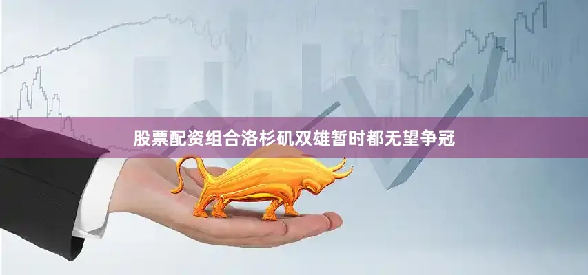 股票配资组合洛杉矶双雄暂时都无望争冠