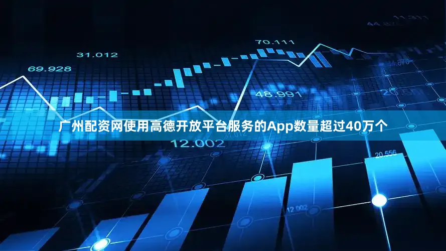 广州配资网使用高德开放平台服务的App数量超过40万个