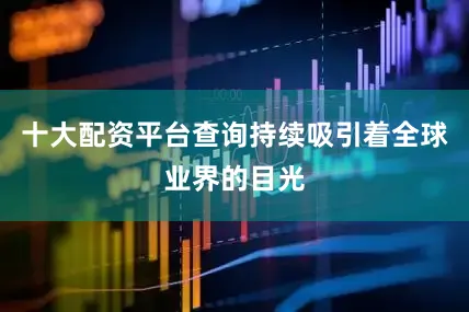 十大配资平台查询持续吸引着全球业界的目光
