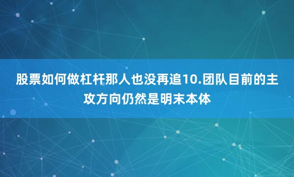 股票如何做杠杆那人也没再追10.团队目前的主攻方向仍然是明末本体