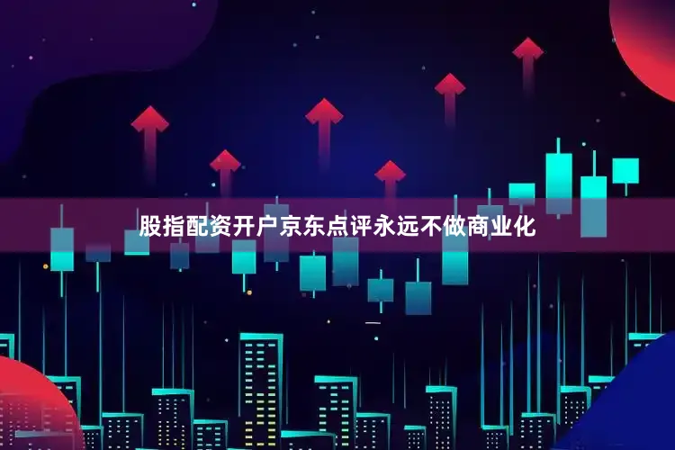 股指配资开户京东点评永远不做商业化