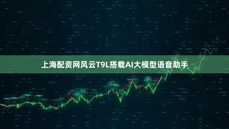 上海配资网风云T9L搭载AI大模型语音助手
