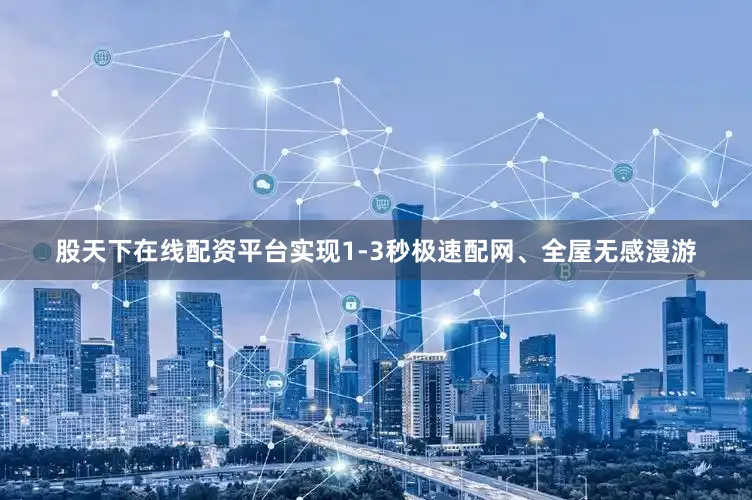 股天下在线配资平台实现1-3秒极速配网、全屋无感漫游