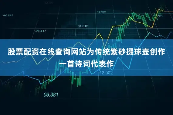 股票配资在线查询网站为传统紫砂掇球壶创作一首诗词代表作